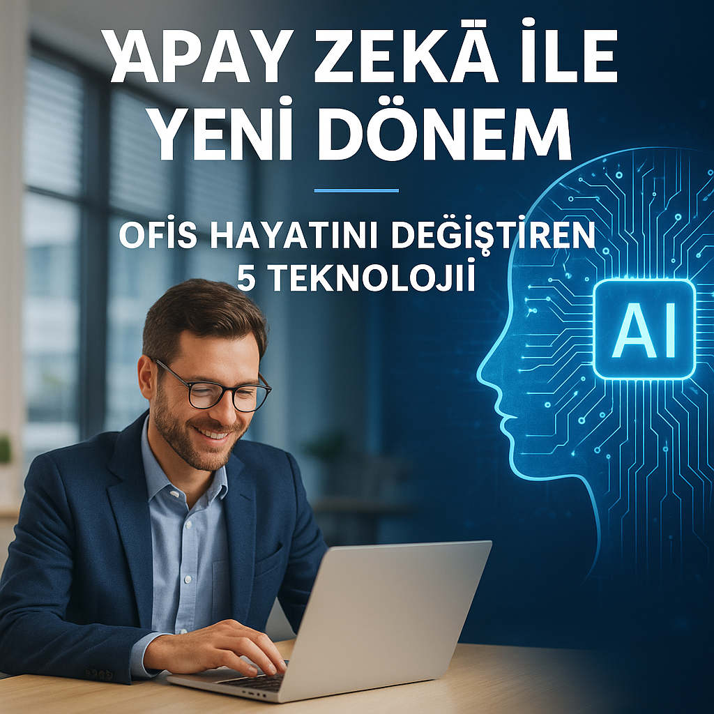 Yapay Zekâ ile Yeni Dönem: Ofis Hayatını Değiştiren 5 Teknoloji